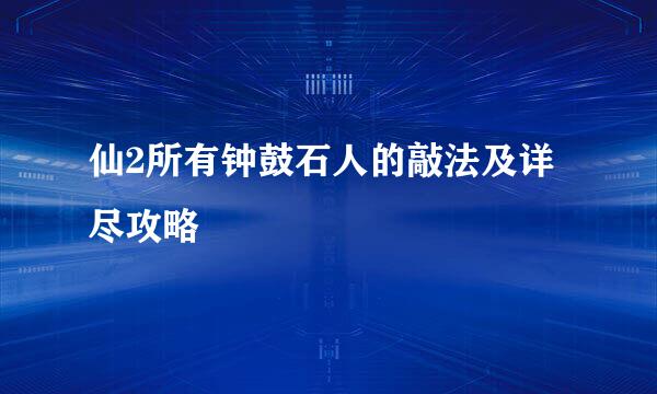 仙2所有钟鼓石人的敲法及详尽攻略