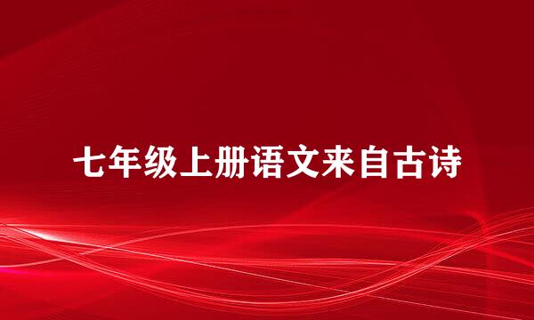七年级上册语文来自古诗