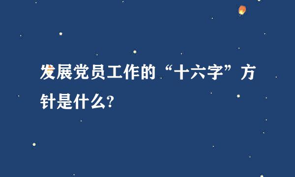发展党员工作的“十六字”方针是什么?