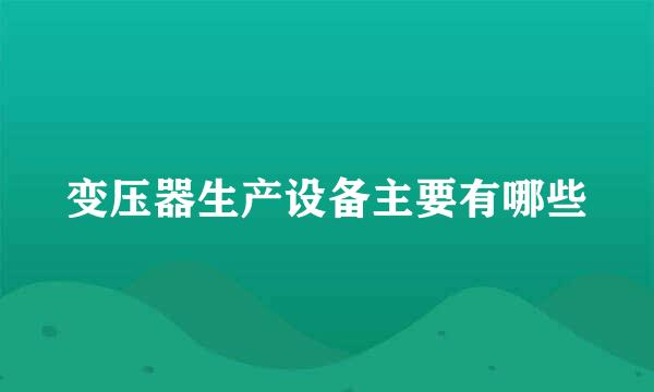 变压器生产设备主要有哪些