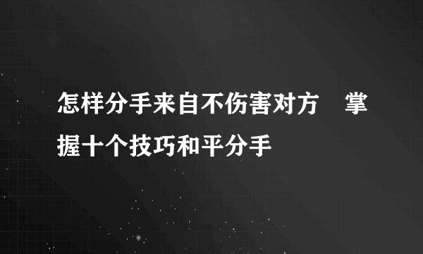 怎样分手来自不伤害对方 掌握十个技巧和平分手