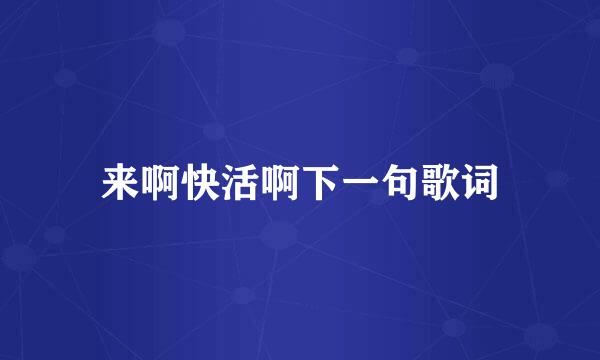 来啊快活啊下一句歌词