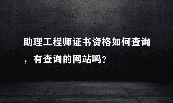 助理工程师证书资格如何查询，有查询的网站吗？