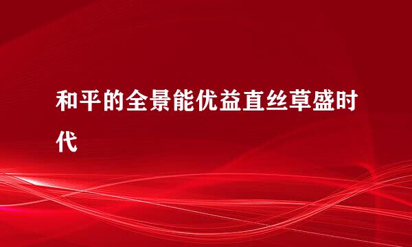 和平的全景能优益直丝草盛时代