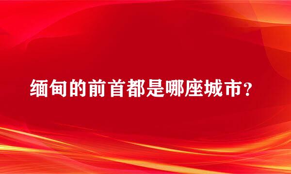 缅甸的前首都是哪座城市？