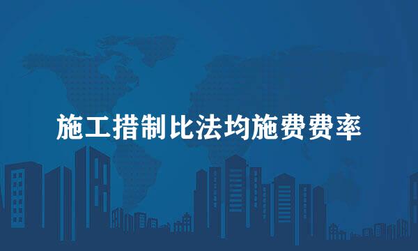 施工措制比法均施费费率