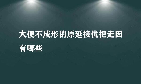 大便不成形的原延接优把走因有哪些