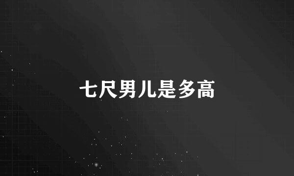 七尺男儿是多高