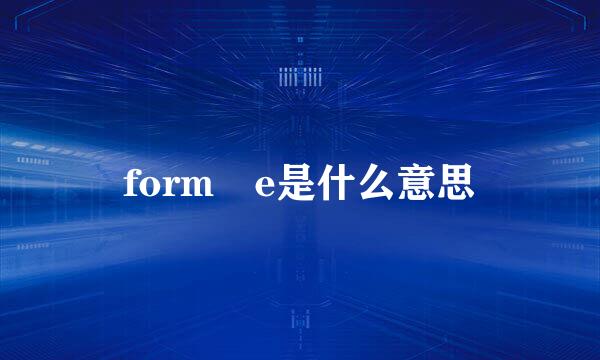 form e是什么意思