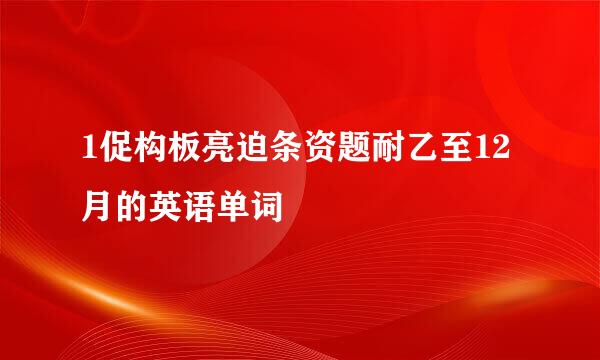 1促构板亮迫条资题耐乙至12月的英语单词