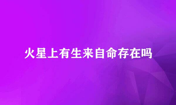火星上有生来自命存在吗