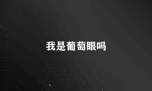 我是葡萄眼吗