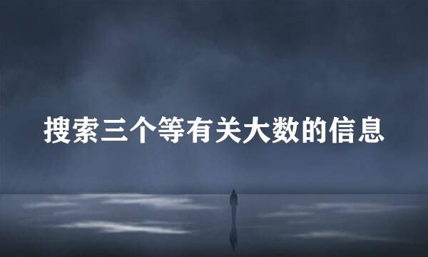 搜索三个等有关大数的信息