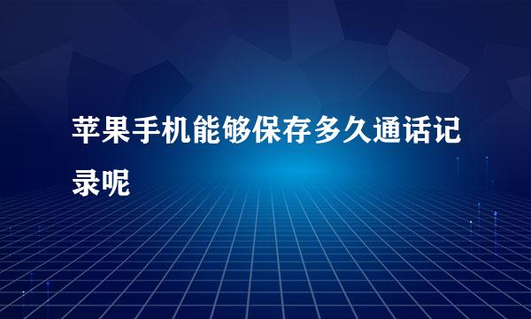 苹果手机能够保存多久通话记录呢