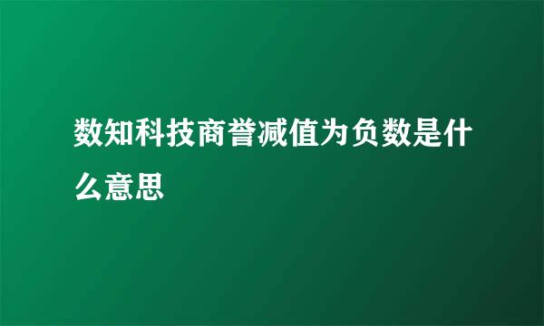 数知科技商誉减值为负数是什么意思