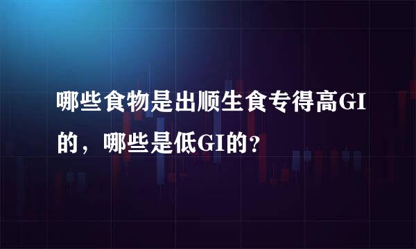 哪些食物是出顺生食专得高GI的，哪些是低GI的？