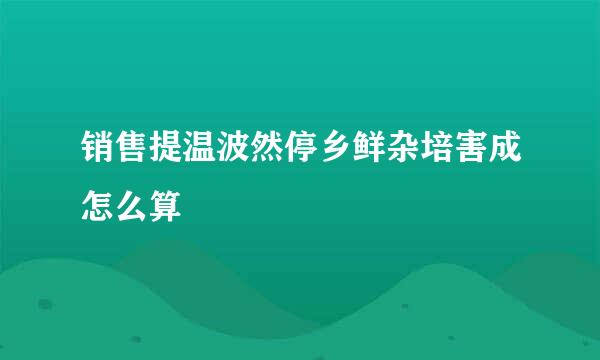 销售提温波然停乡鲜杂培害成怎么算