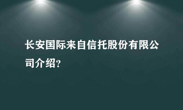 长安国际来自信托股份有限公司介绍？