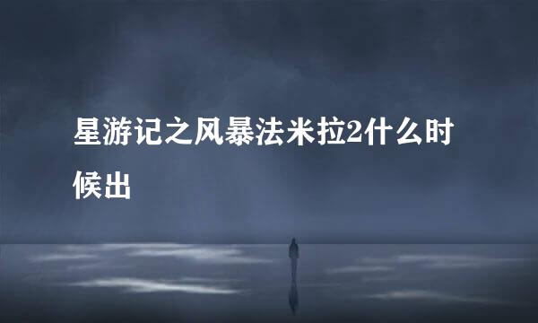星游记之风暴法米拉2什么时候出