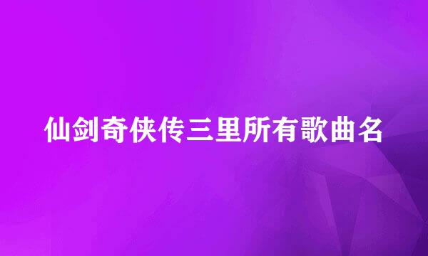 仙剑奇侠传三里所有歌曲名