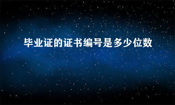 毕业证的证书编号是多少位数