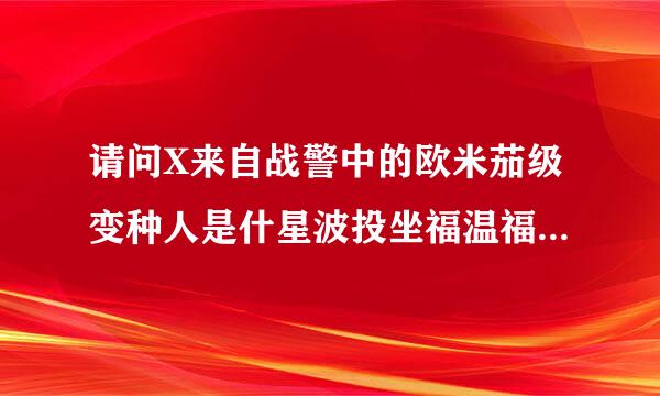 请问X来自战警中的欧米茄级变种人是什星波投坐福温福么意思，都有谁