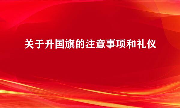 关于升国旗的注意事项和礼仪