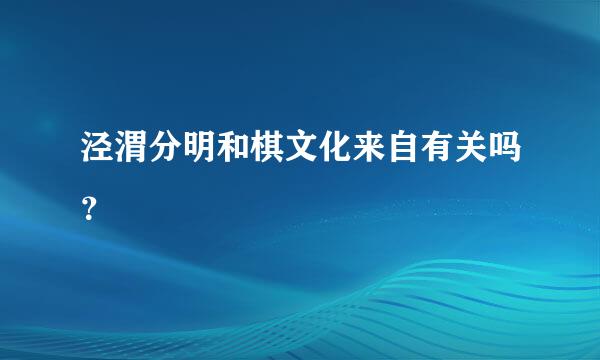 泾渭分明和棋文化来自有关吗？