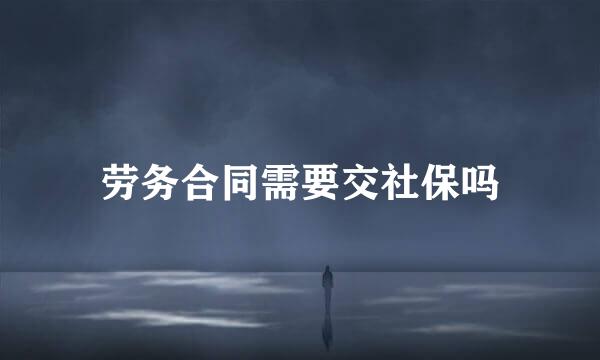 劳务合同需要交社保吗