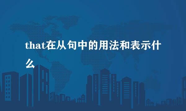 that在从句中的用法和表示什么