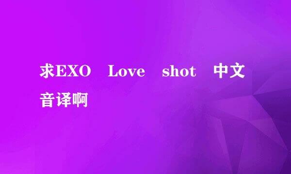 求EXO Love shot 中文音译啊