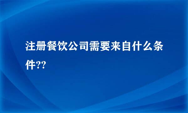 注册餐饮公司需要来自什么条件??