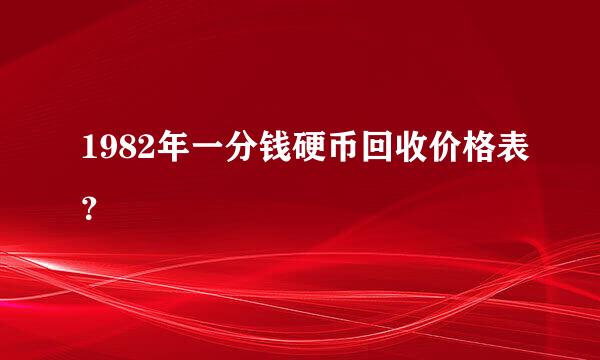 1982年一分钱硬币回收价格表？