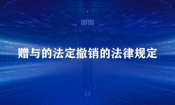 赠与的法定撤销的法律规定