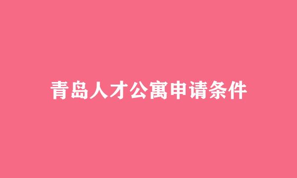 青岛人才公寓申请条件