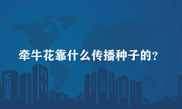 牵牛花靠什么传播种子的？