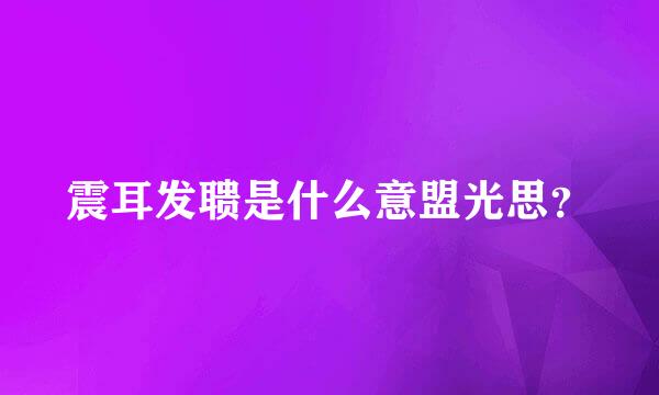 震耳发聩是什么意盟光思？