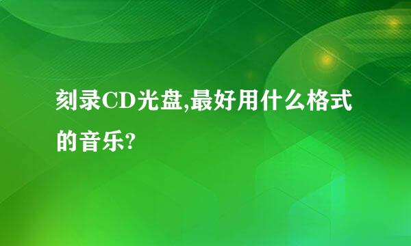 刻录CD光盘,最好用什么格式的音乐?
