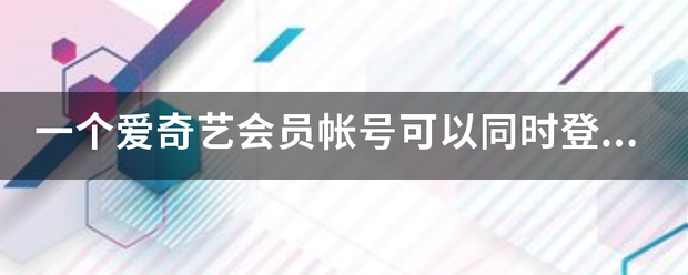 一个爱奇艺会员帐号可以同时登录几台设备？