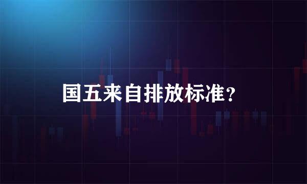 国五来自排放标准？
