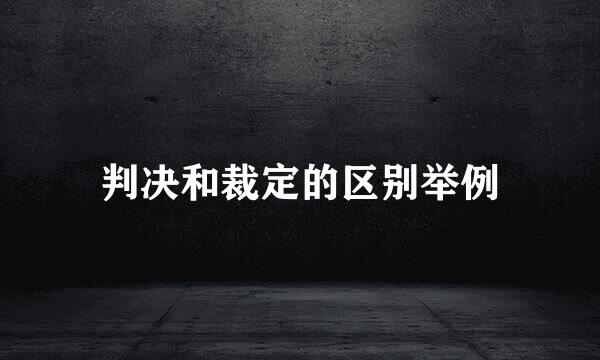 判决和裁定的区别举例