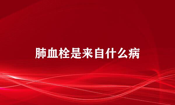 肺血栓是来自什么病