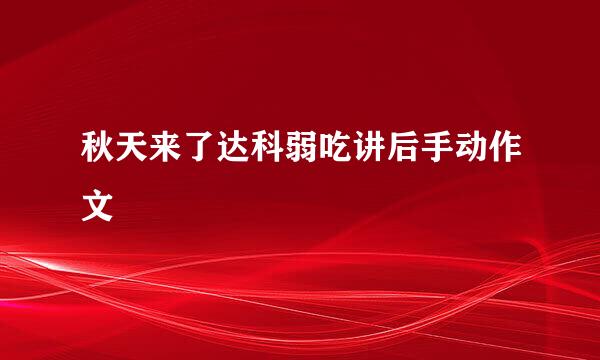 秋天来了达科弱吃讲后手动作文