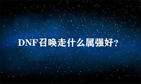 DNF召唤走什么属强好？