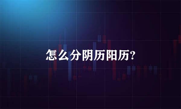 怎么分阴历阳历?