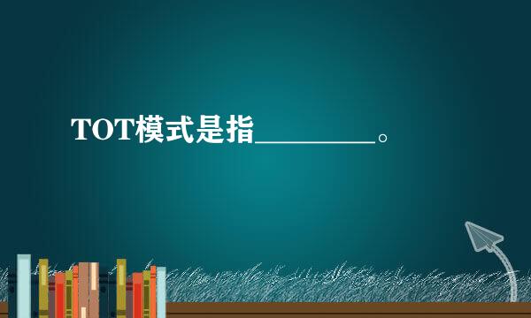 TOT模式是指________。