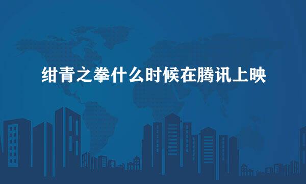 绀青之拳什么时候在腾讯上映