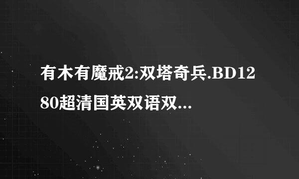 有木有魔戒2:双塔奇兵.BD1280超清国英双语双字种子下载，谢恩公!