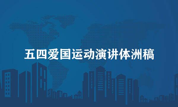 五四爱国运动演讲体洲稿