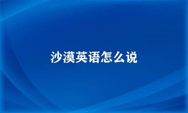 沙漠英语怎么说